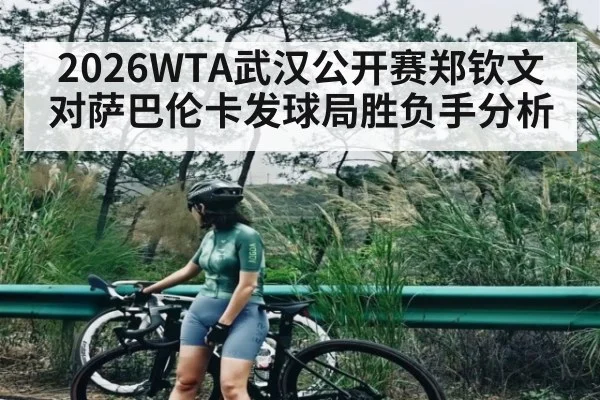 2026WTA武汉公开赛郑钦文对萨巴伦卡发球局胜负手分析