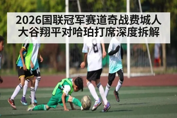 2026国联冠军赛道奇战费城人 大谷翔平对哈珀打席深度拆解