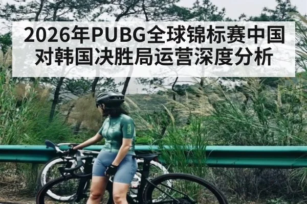 2026年PUBG全球锦标赛中国对韩国决胜局运营深度分析