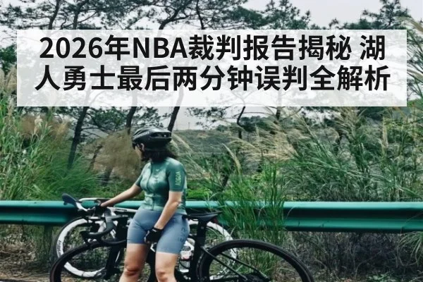 2026年NBA裁判报告揭秘 湖人勇士最后两分钟误判全解析