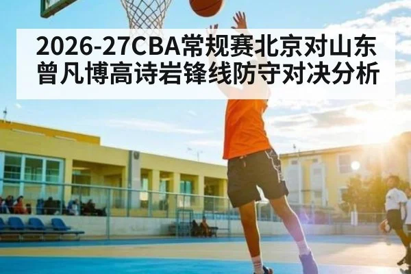 2026-27CBA常规赛北京对山东曾凡博高诗岩锋线防守对决分析