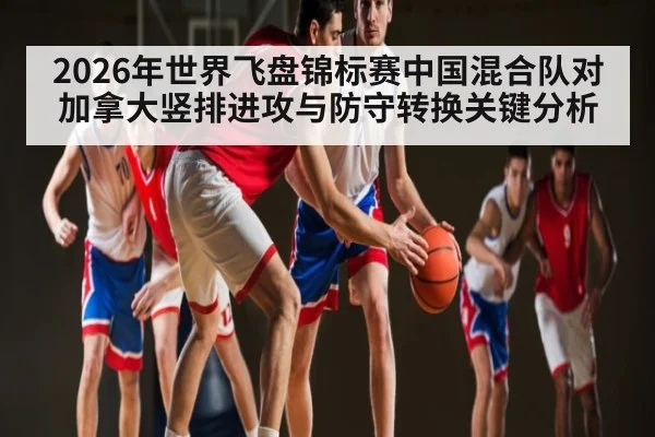 2026年世界飞盘锦标赛中国混合队对加拿大竖排进攻与防守转换关键分析